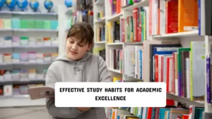 Effective Study Habits for Academic Excellence