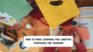 How to Make Learning Fun: Creative Strategies for Teachers