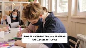How to Overcome Common Learning Challenges in School