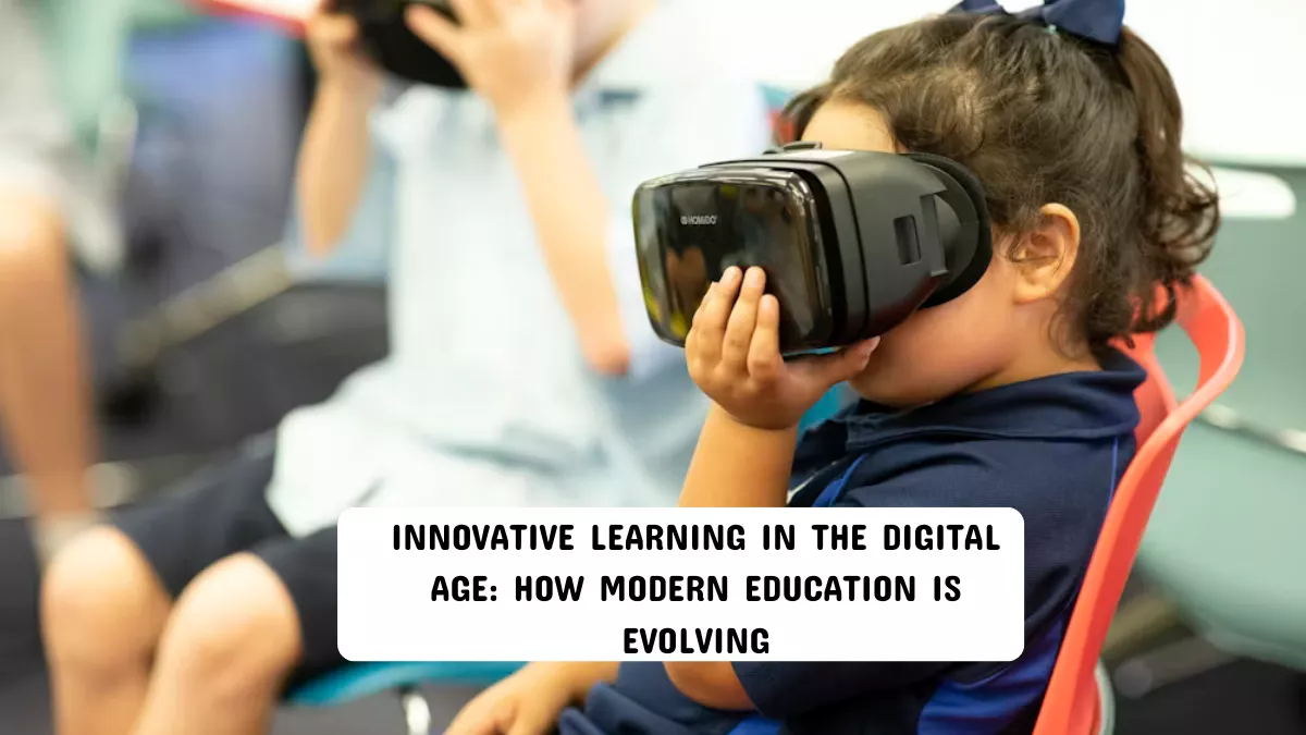 Innovative Learning in the Digital Age: How Modern Education Is Evolving