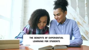 The Benefits of Experiential Learning for Students