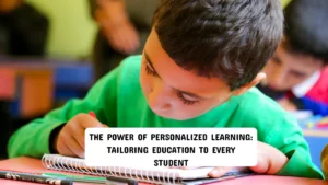 The Power of Personalized Learning: Tailoring Education to Every Student
