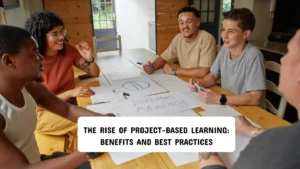 The Rise of Project-Based Learning: Benefits and Best Practices