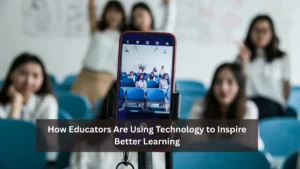 How Educators Are Using Technology to Inspire Better Learning