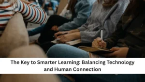 The Key to Smarter Learning: Balancing Technology and Human Connection