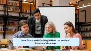 How Education Is Evolving to Meet the Needs of Tomorrow’s Learners