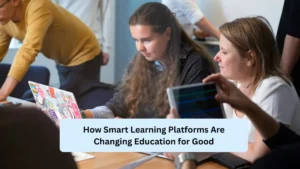How Smart Learning Platforms Are Changing Education for Good