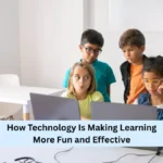 How Technology Is Making Learning More Fun and Effective
