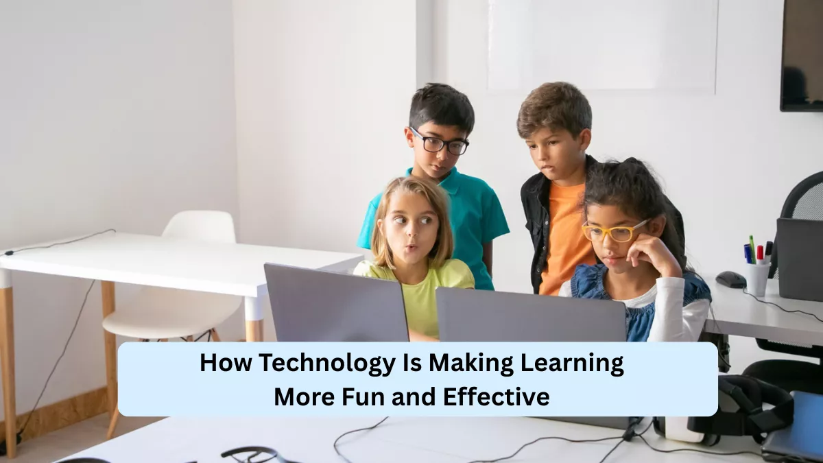 How Technology Is Making Learning More Fun and Effective