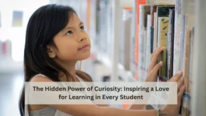 The Hidden Power of Curiosity: Inspiring a Love for Learning in Every Student