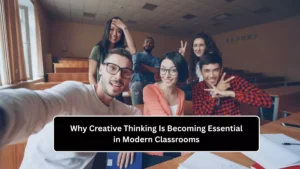 Why Creative Thinking Is Becoming Essential in Modern Classrooms