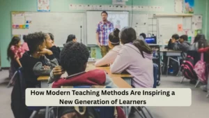 How Modern Teaching Methods Are Inspiring a New Generation of Learners