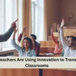 How Teachers Are Using Innovation to Transform Classrooms